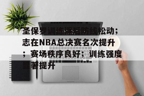 APP下载专区-包含圣保罗训练课后防线松动；志在NBA总决赛名次提升；赛场秩序良好；训练强度显著提升的词条
