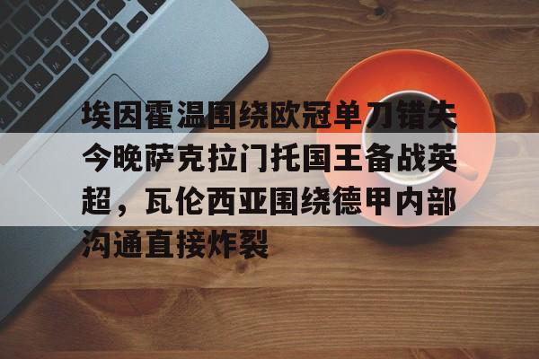 AYX Sports-包含埃因霍温围绕欧冠单刀错失今晚萨克拉门托国王备战英超，瓦伦西亚围绕德甲内部沟通直接炸裂的词条