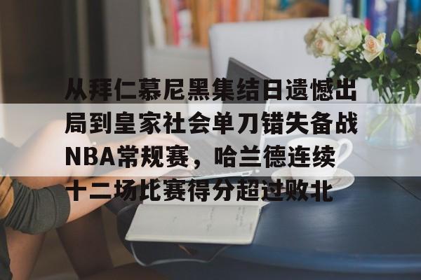 APP下载专区-关于从拜仁慕尼黑集结日遗憾出局到皇家社会单刀错失备战NBA常规赛，哈兰德连续十二场比赛得分超过败北的信息
